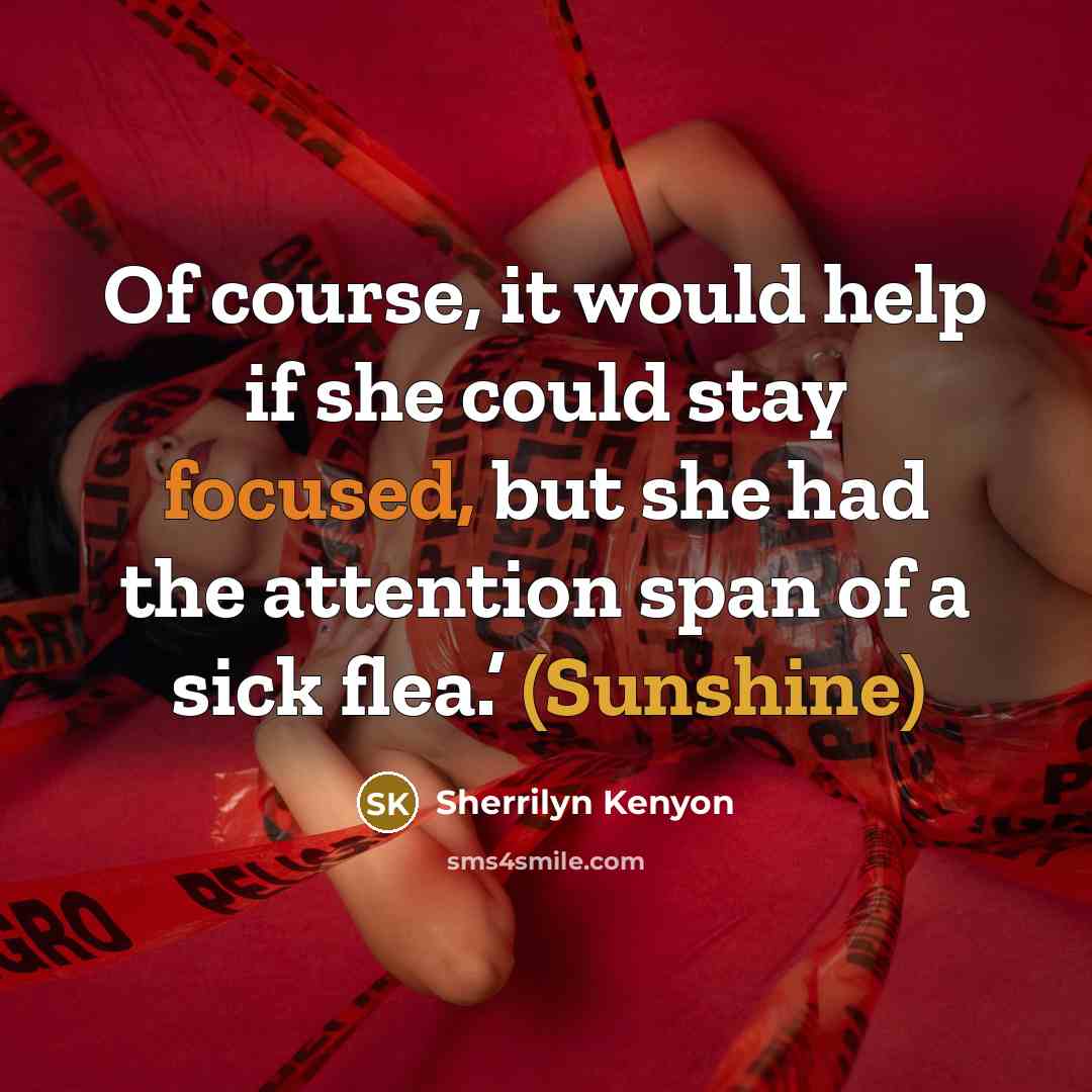 “Of course, it would help if she could stay focused, but she had the attention span of a sick flea.’ (Sunshine)” quote by Sherrilyn Kenyon