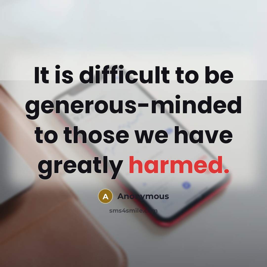 “It is difficult to be generous-minded to those we have greatly harmed.” quote by Anonymous