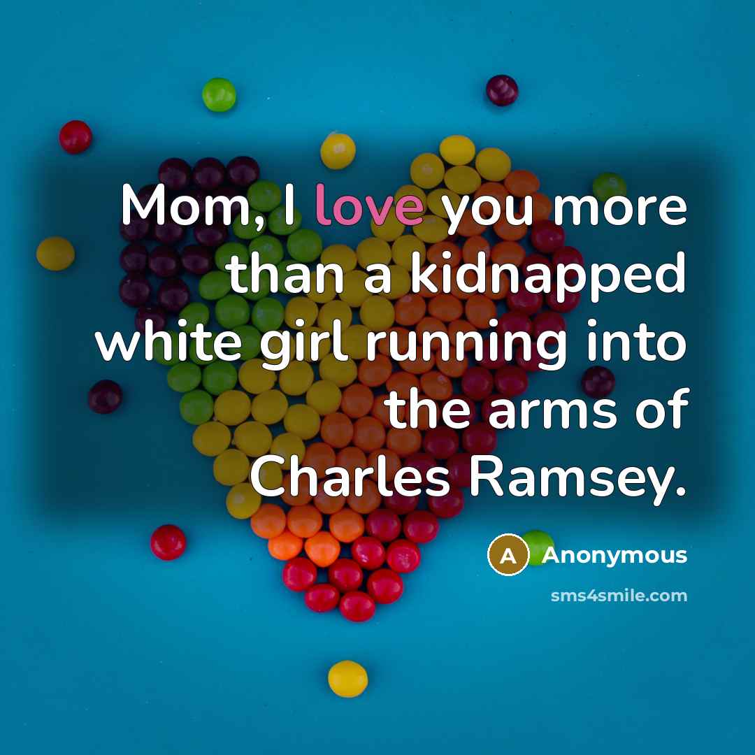 “Mom, I love you more than a kidnapped white girl running into the arms of Charles Ramsey.” quote by Anonymous