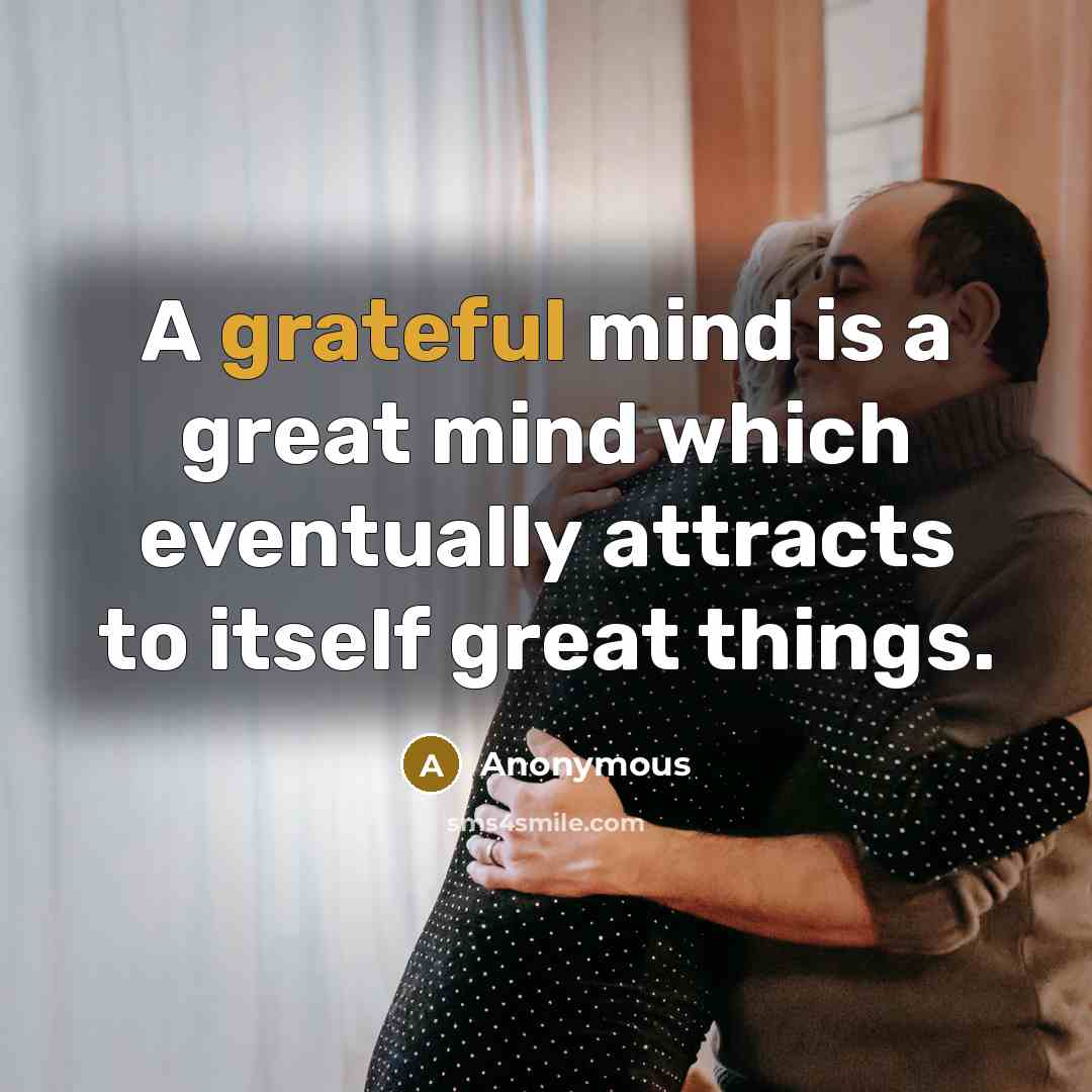 “A grateful mind is a great mind which eventually attracts to itself great things.” quote by Anonymous