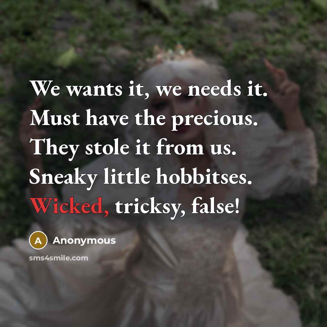 “We wants it, we needs it. Must have the precious. They stole it from us. Sneaky little hobbitses. Wicked, tricksy, false!” quote by Anonymous