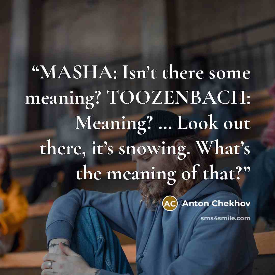 “MASHA: Isn’t there some meaning? TOOZENBACH: Meaning? … Look out there, it’s snowing. What’s the meaning of that?” quote by Anton Chekhov
