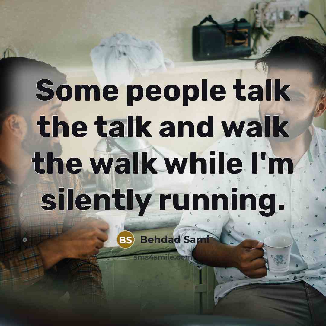“Some people talk the talk and walk the walk while I'm silently running.” quote by Behdad Sami