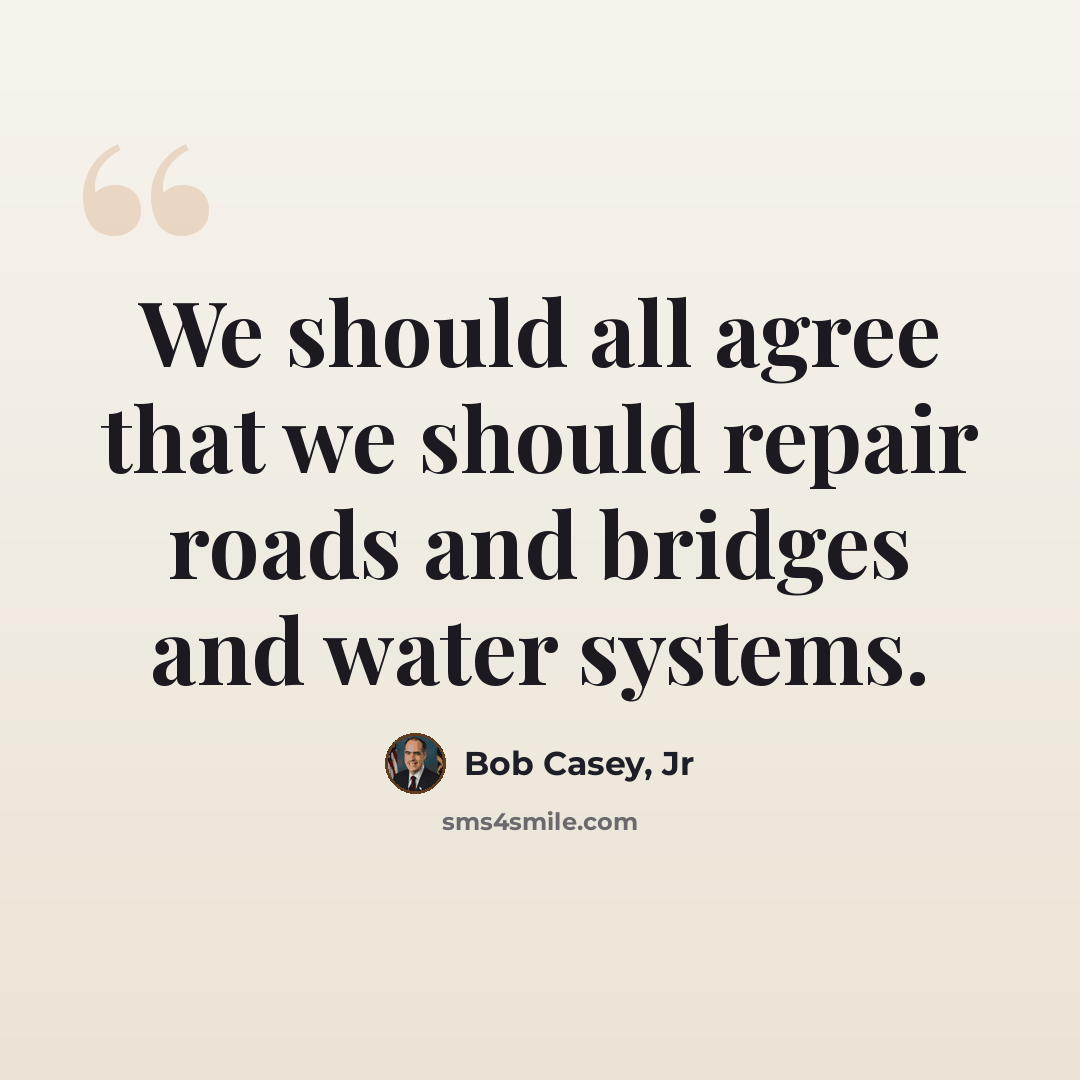 “We should all agree that we should repair roads and bridges and water systems.” quote by Bob Casey, Jr