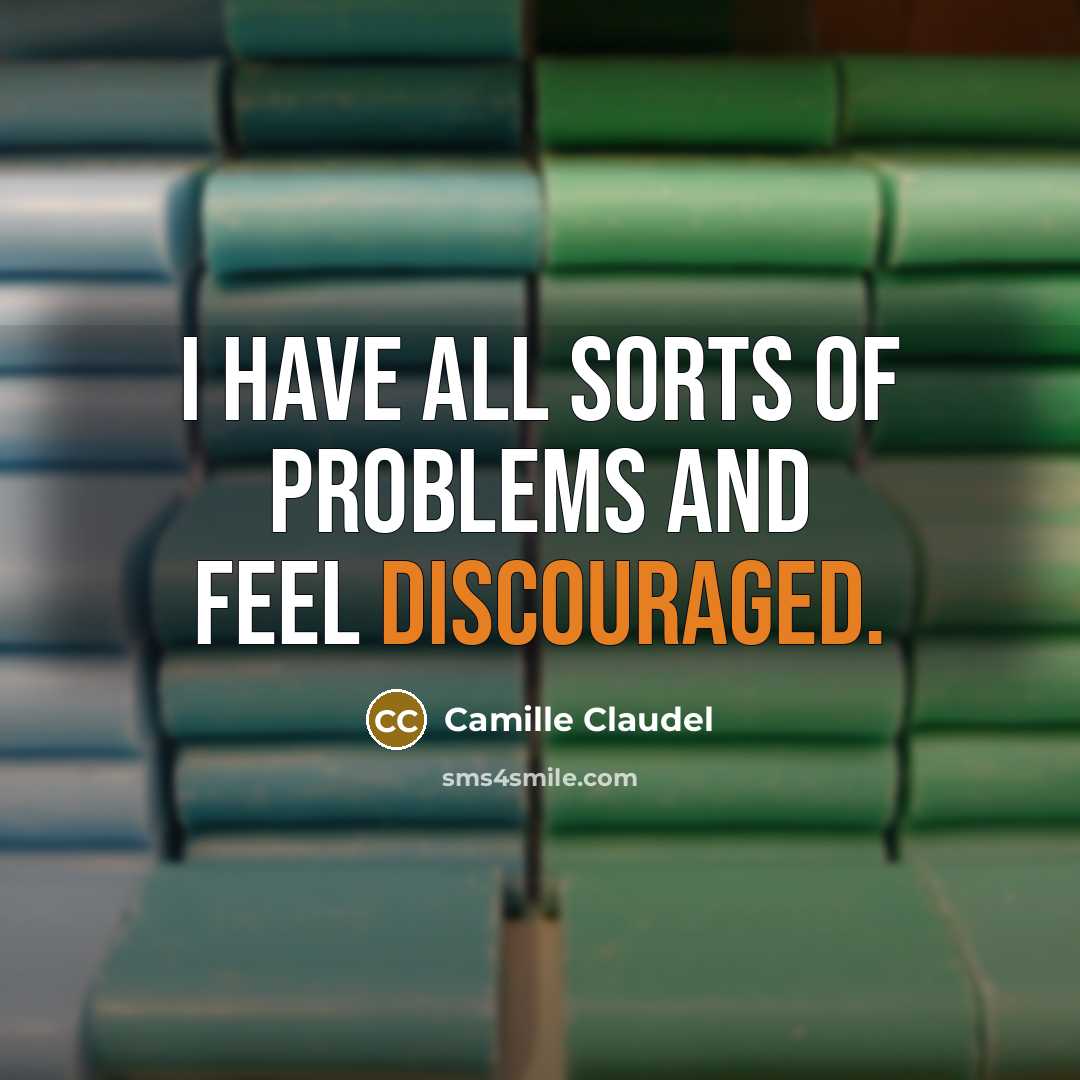 “I have all sorts of problems and feel discouraged.” quote by Camille Claudel