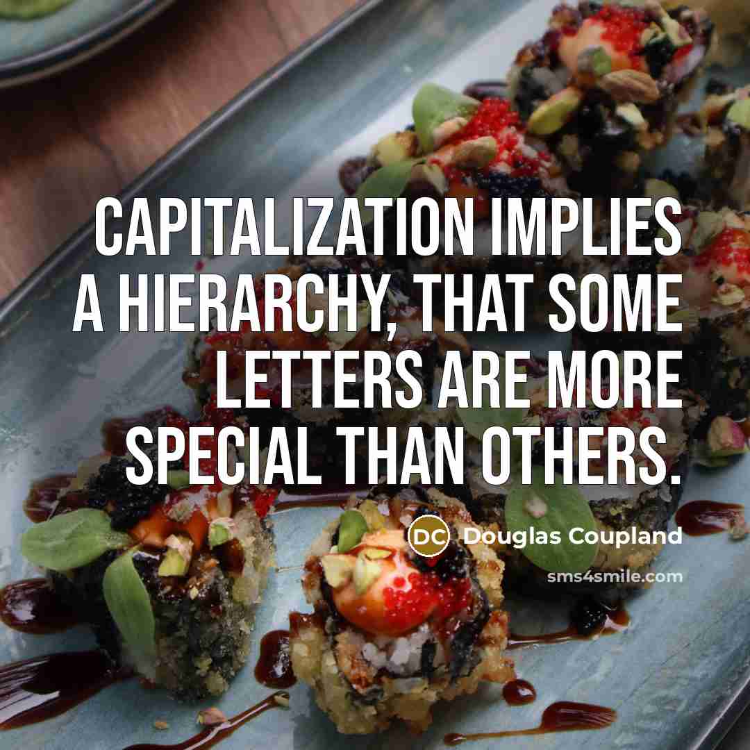 “Capitalization implies a hierarchy, that some letters are more special than others.” quote by Douglas Coupland