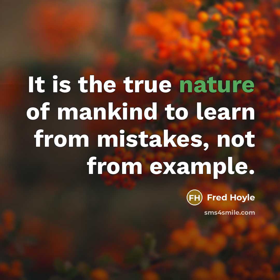 “It is the true nature of mankind to learn from mistakes, not from example.” quote by Fred Hoyle