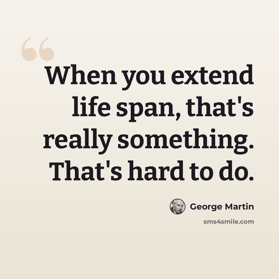 “When you extend life span, that's really something. That's hard to do.” quote by George Martin