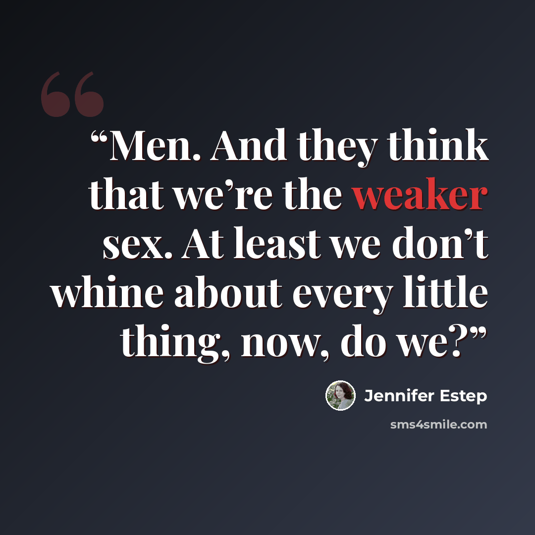 “Men. And they think that we’re the weaker sex. At least we don’t whine about every little thing, now, do we?” quote by Jennifer Estep