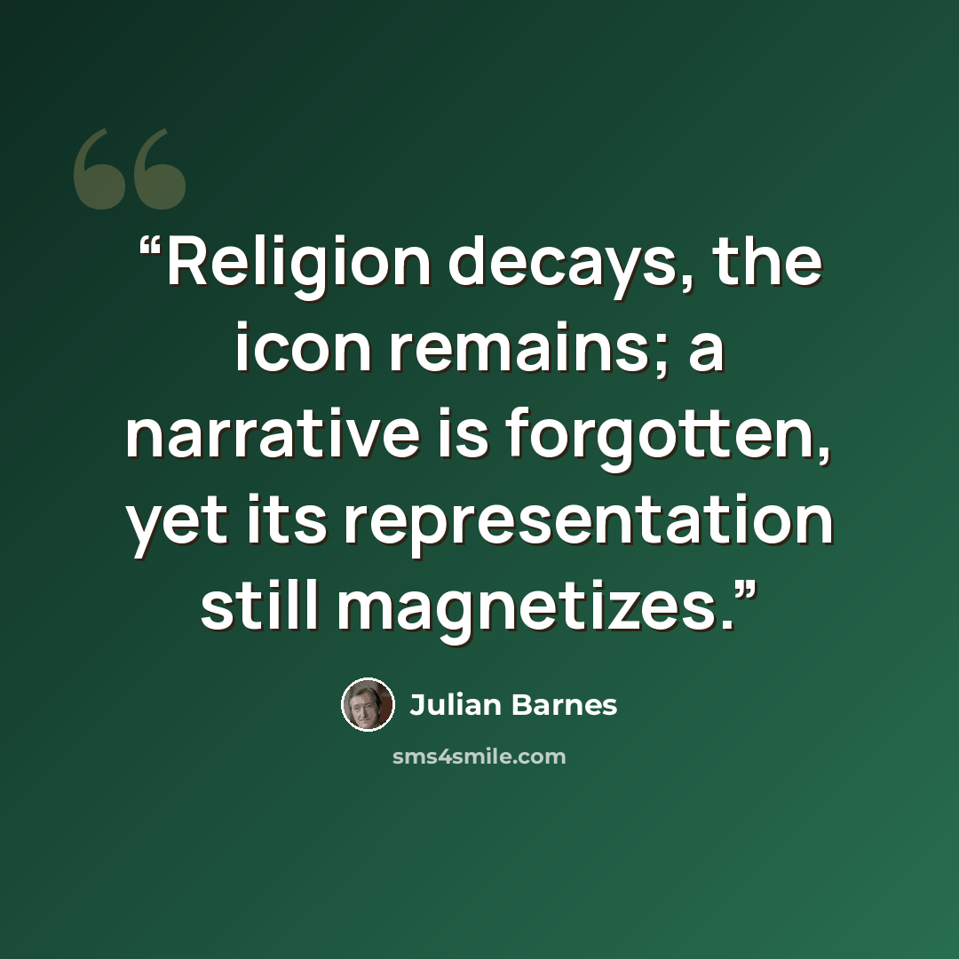 “Religion decays, the icon remains; a narrative is forgotten, yet its representation still magnetizes.” quote by Julian Barnes
