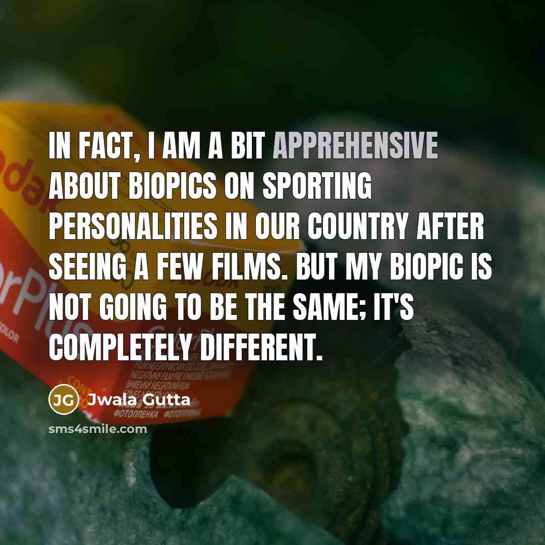 “In fact, I am a bit apprehensive about biopics on sporting personalities in our country after seeing a few films. But my biopic is not going to be the same; it's completely different.” quote by Jwala Gutta