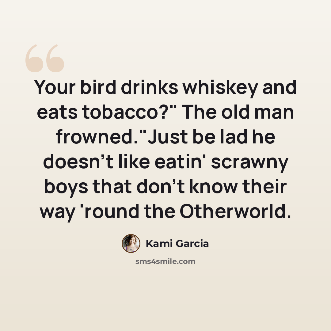“Your bird drinks whiskey and eats tobacco?" The old man frowned."Just be lad he doesn't like eatin' scrawny boys that don't know their way 'round the Otherworld.” quote by Kami Garcia