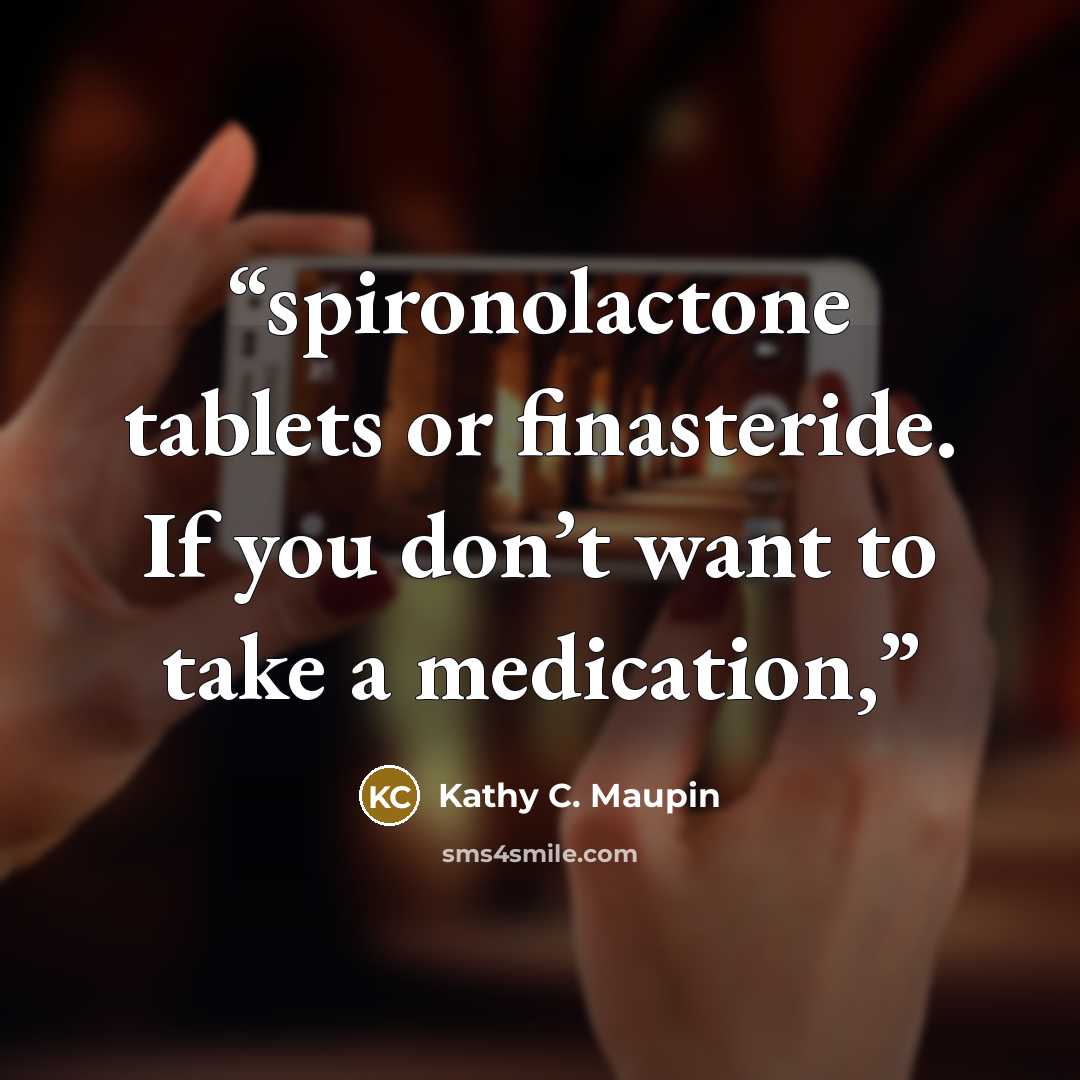 “spironolactone tablets or finasteride. If you don’t want to take a medication,” quote by Kathy C. Maupin