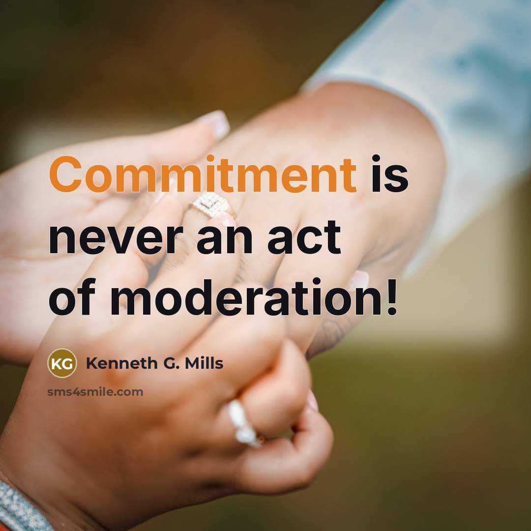 “Commitment is never an act of moderation!” quote by Kenneth G. Mills