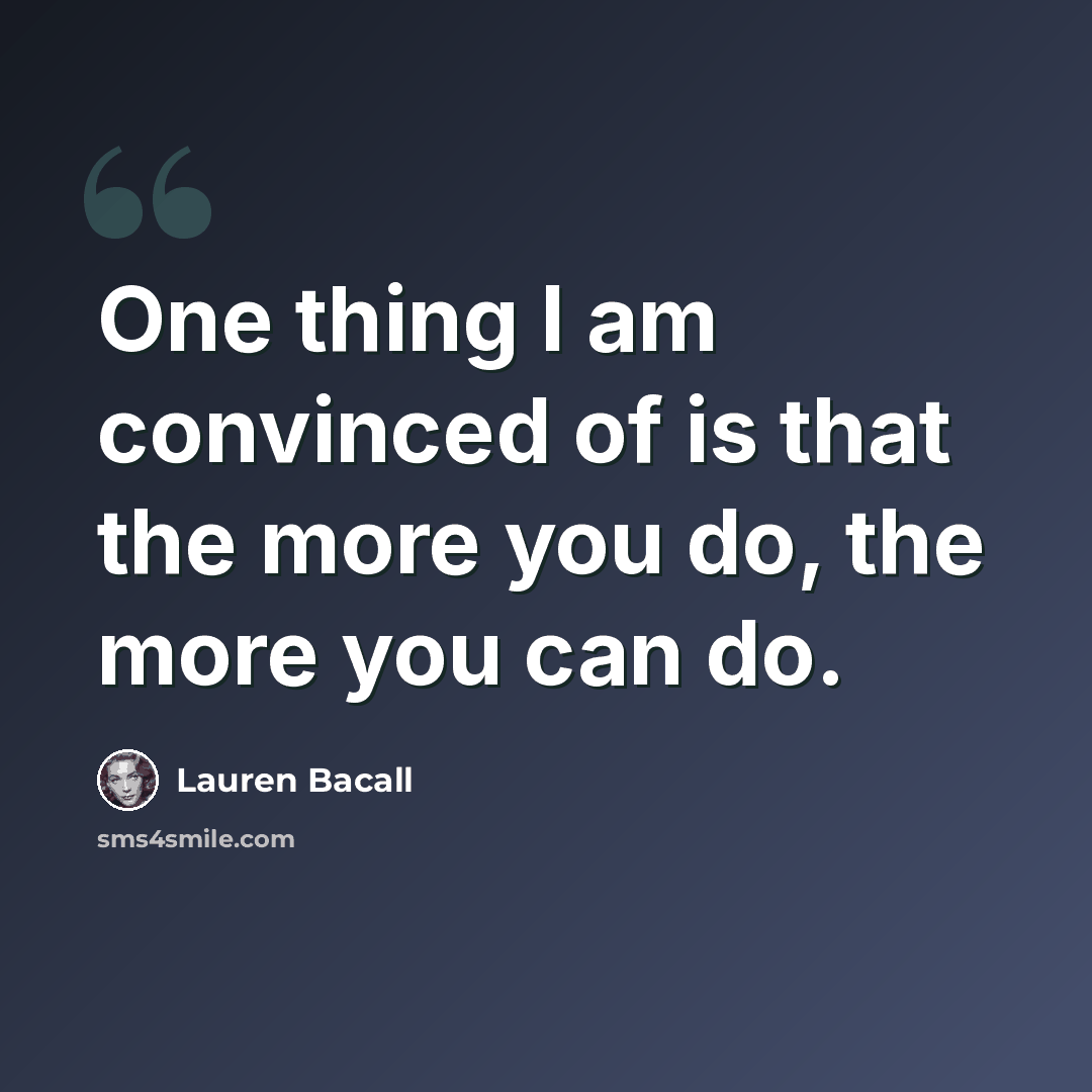 “One thing I am convinced of is that the more you do, the more you can do.” quote by Lauren Bacall