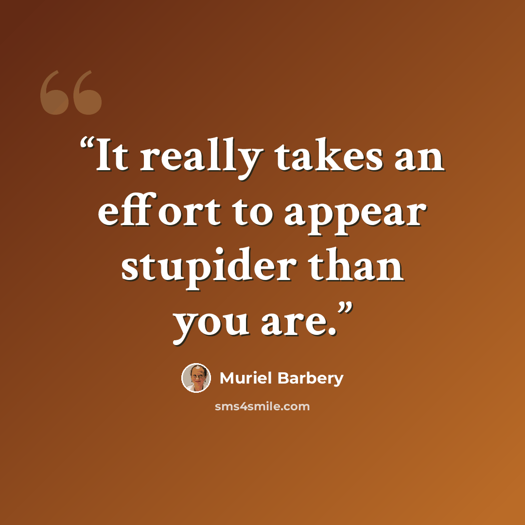 “It really takes an effort to appear stupider than you are.” quote by Muriel Barbery