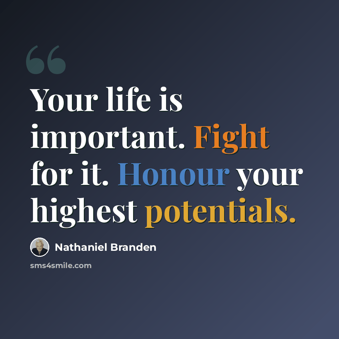 “Your life is important. Fight for it. Honour your highest potentials.” quote by Nathaniel Branden