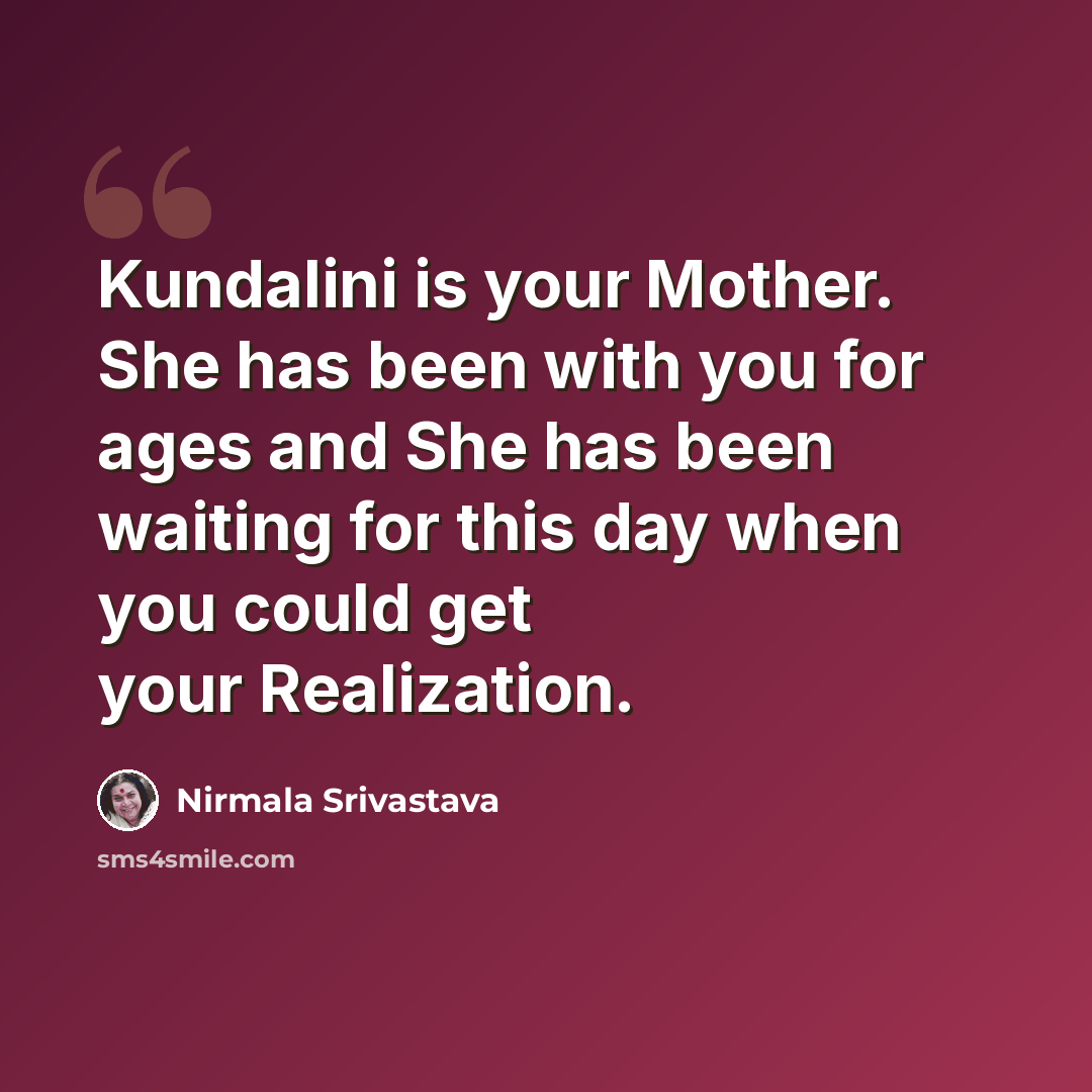 “Kundalini is your Mother. She has been with you for ages and She has been waiting for this day when you could get your Realization.” quote by Nirmala Srivastava