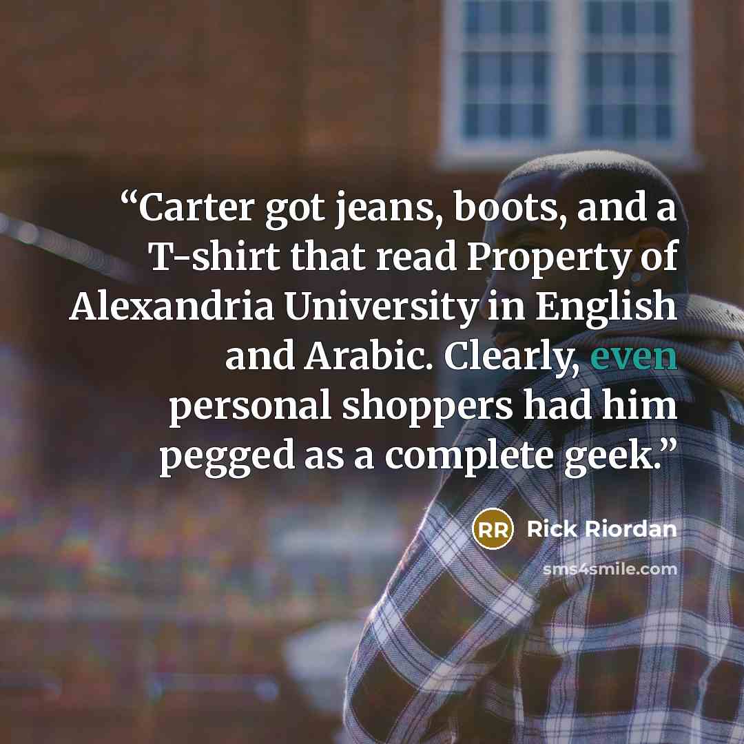 “Carter got jeans, boots, and a T-shirt that read Property of Alexandria University in English and Arabic. Clearly, even personal shoppers had him pegged as a complete geek.” quote by Rick Riordan