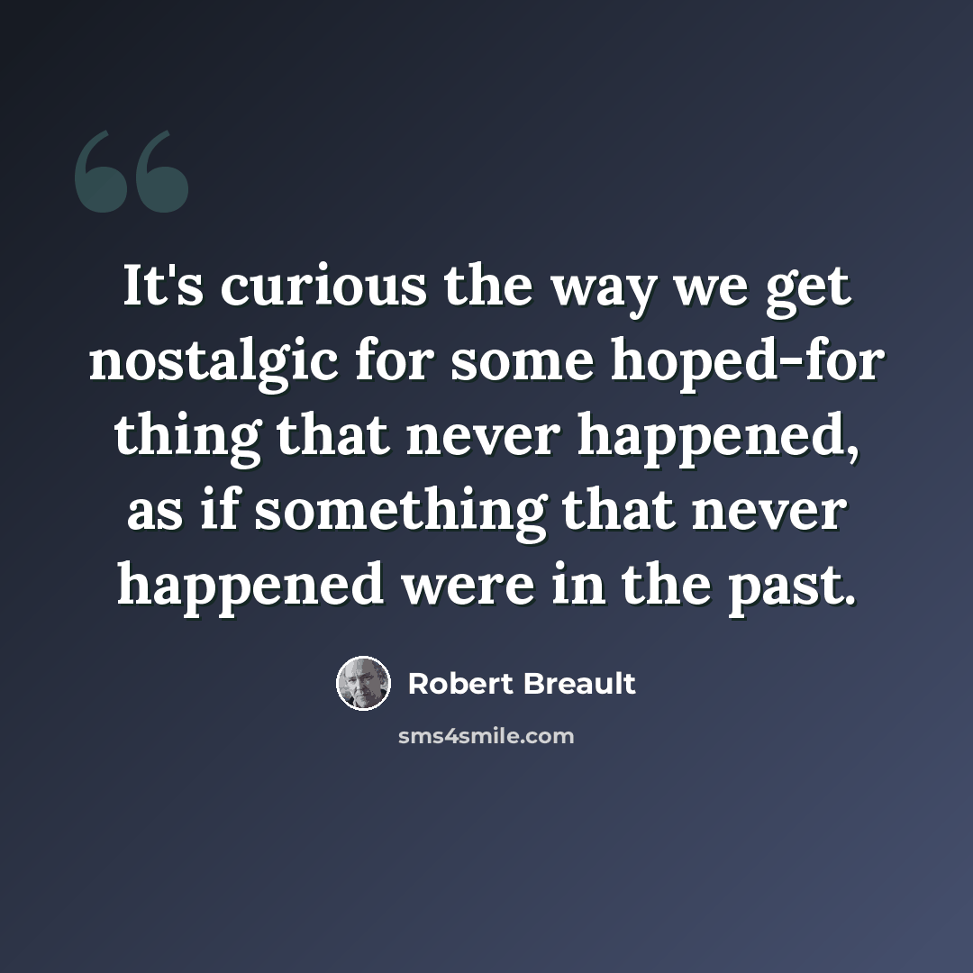 “It's curious the way we get nostalgic for some hoped-for thing that never happened, as if something that never happened were in the past.” quote by Robert Breault