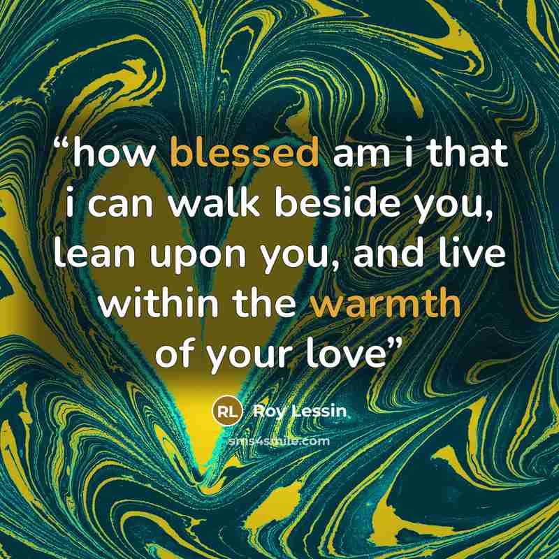 “how blessed am i that i can walk beside you, lean upon you, and live within the warmth of your love” quote by Roy Lessin