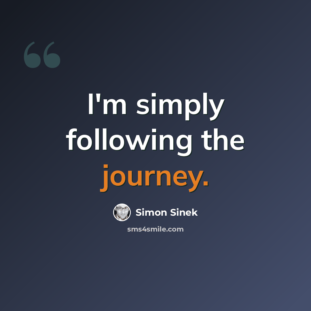 “I'm simply following the journey.” quote by Simon Sinek
