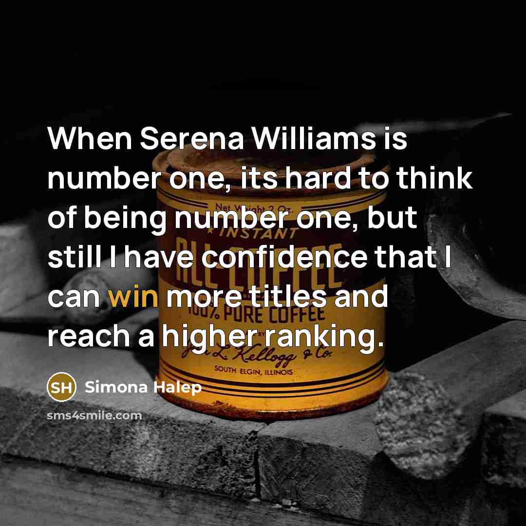 “When Serena Williams is number one, its hard to think of being number one, but still I have confidence that I can win more titles and reach a higher ranking.” quote by Simona Halep