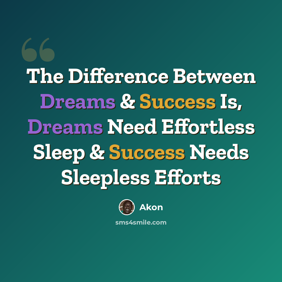 “The Difference Between Dreams & Success Is, Dreams Need Effortless Sleep & Success Needs Sleepless Efforts” quote by Akon