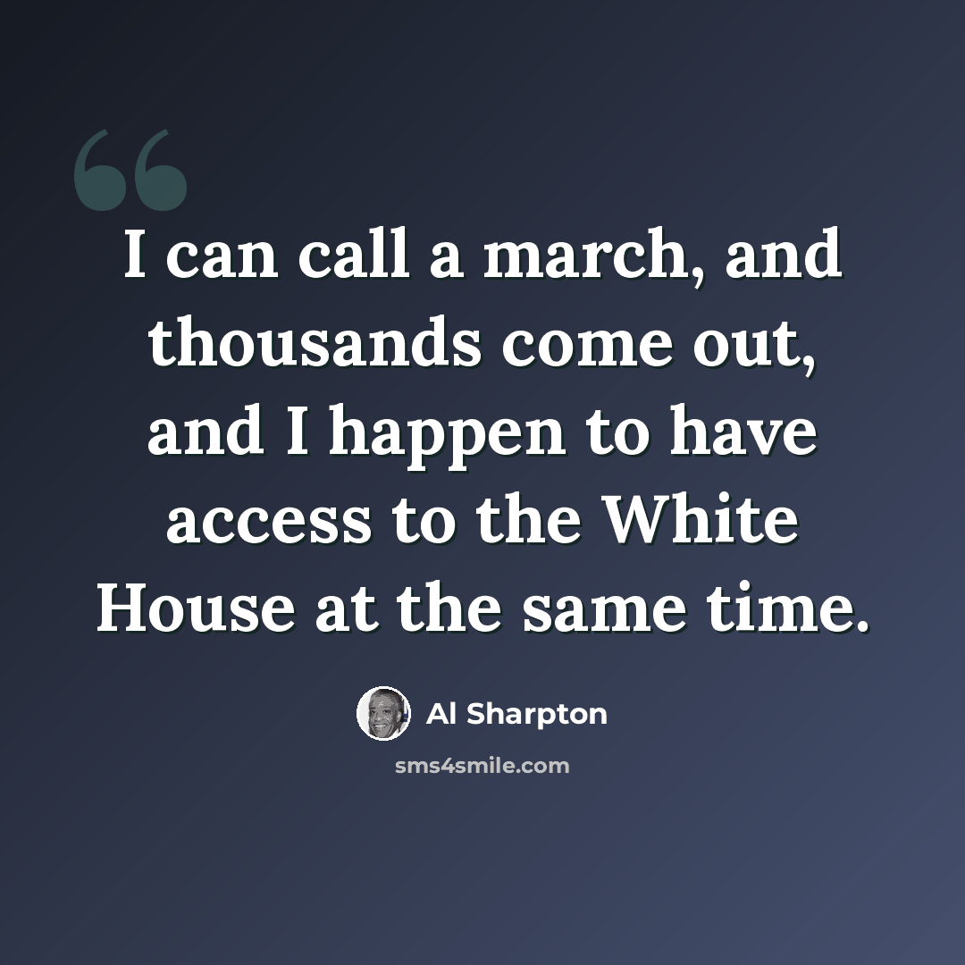 “I can call a march, and thousands come out, and I happen to have access to the White House at the same time.” quote by Al Sharpton