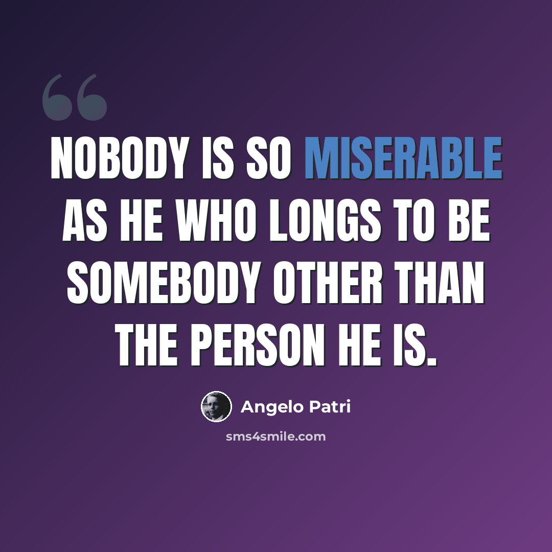 “Nobody is so miserable as he who longs to be somebody other than the person he is.” quote by Angelo Patri