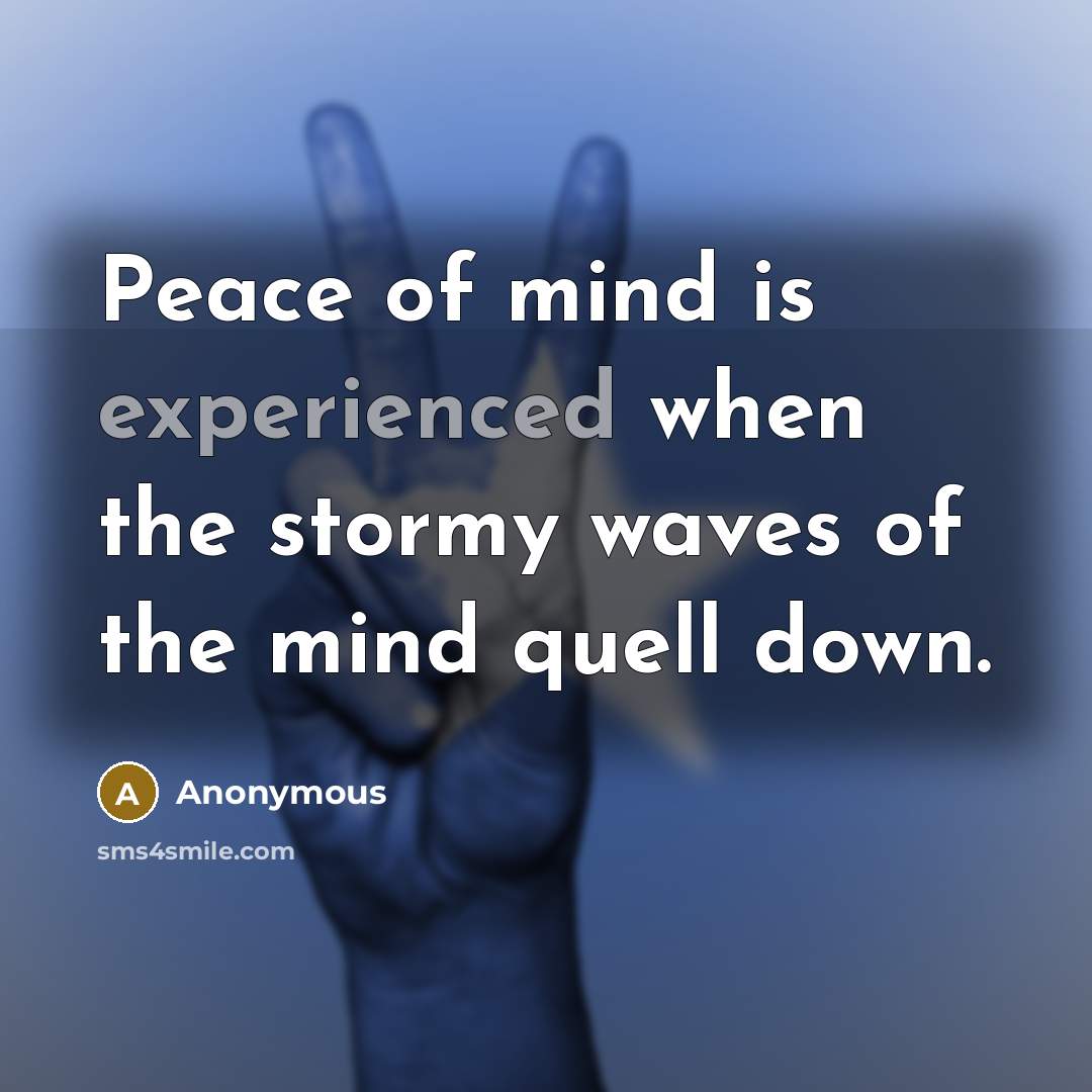 “Peace of mind is experienced when the stormy waves of the mind quell down.” quote by Anonymous