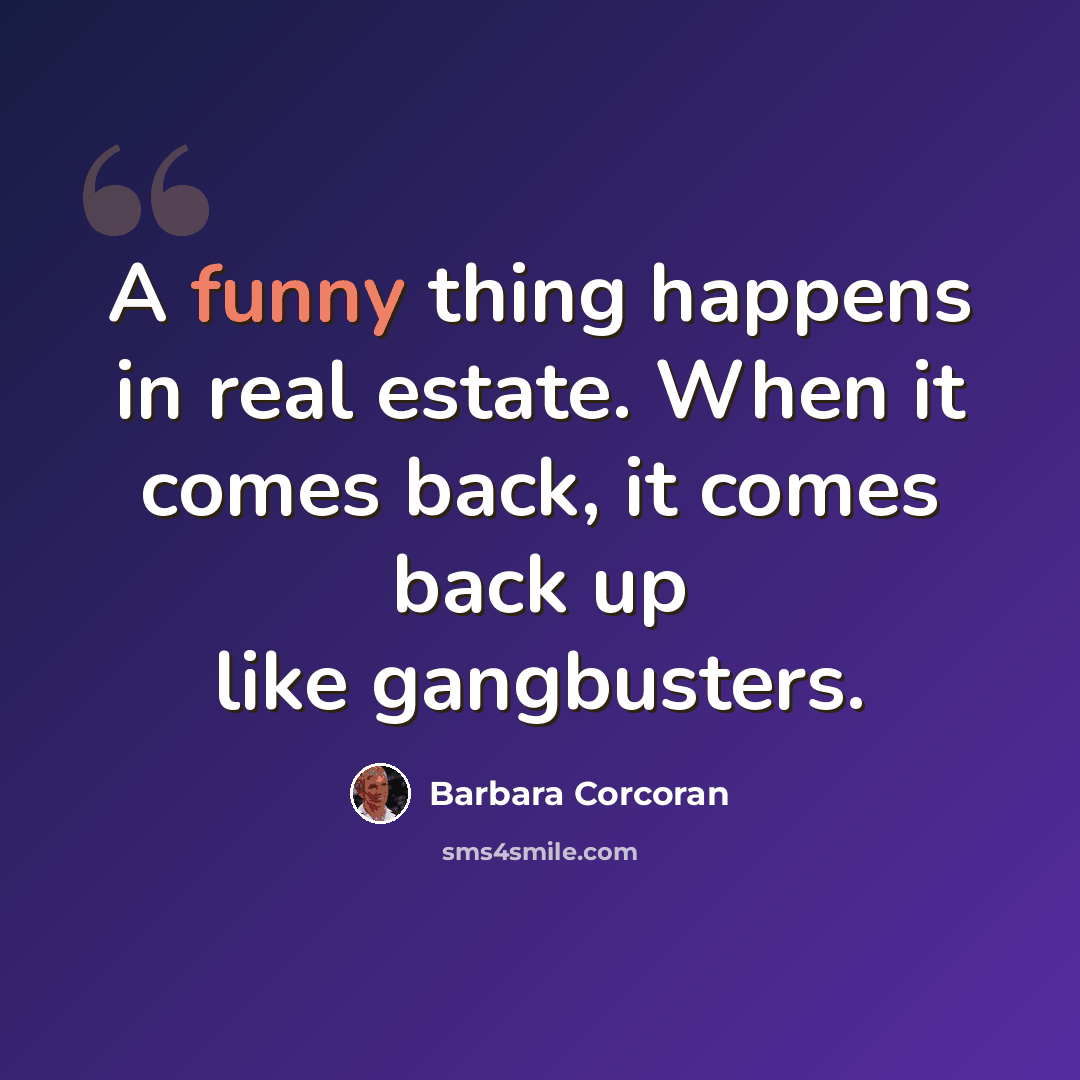 “A funny thing happens in real estate. When it comes back, it comes back up like gangbusters.” quote by Barbara Corcoran