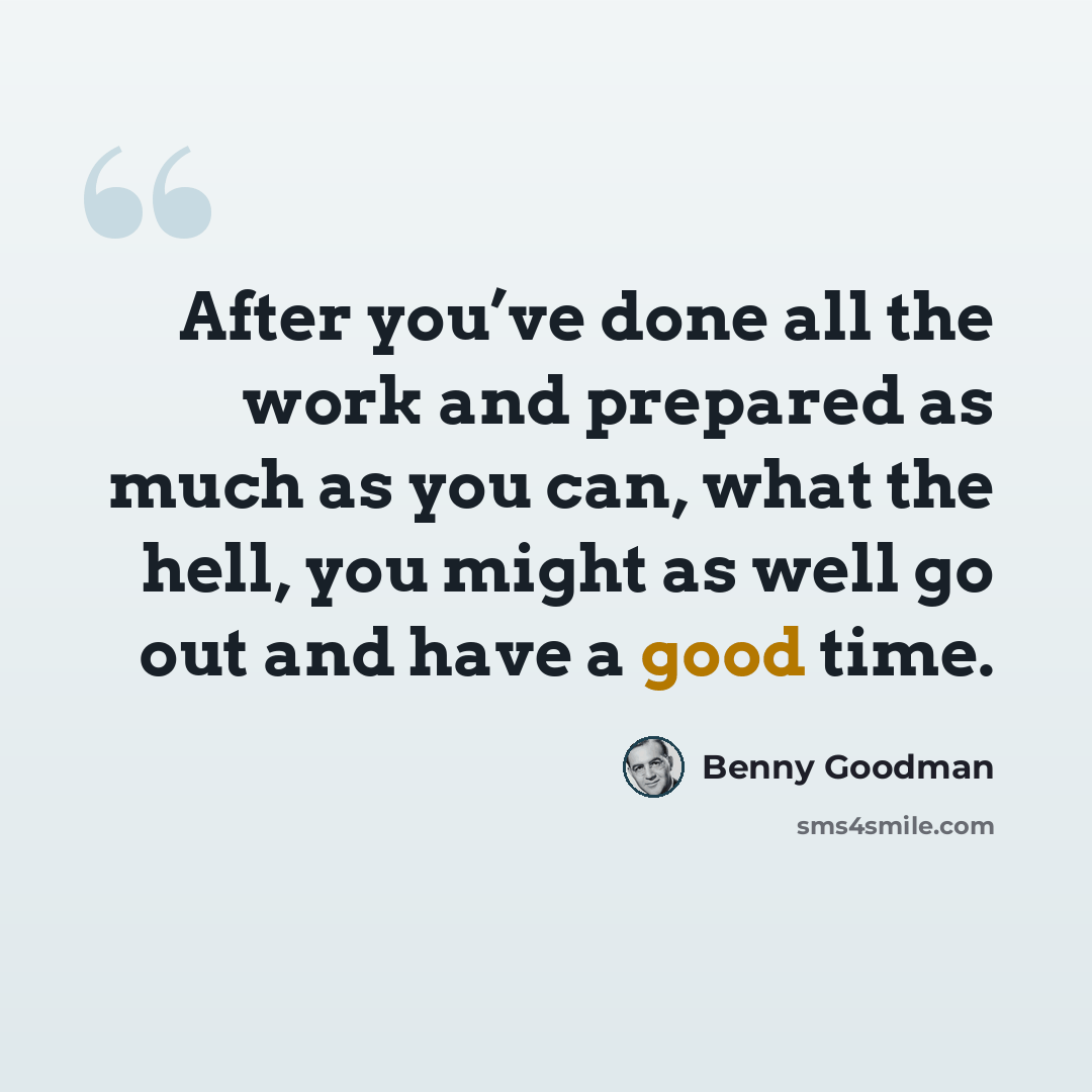 “After you’ve done all the work and prepared as much as you can, what the hell, you might as well go out and have a good time.” quote by Benny Goodman