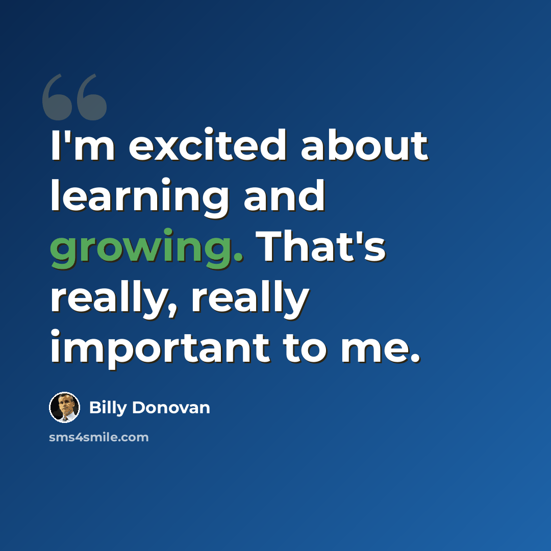 “I'm excited about learning and growing. That's really, really important to me.” quote by Billy Donovan