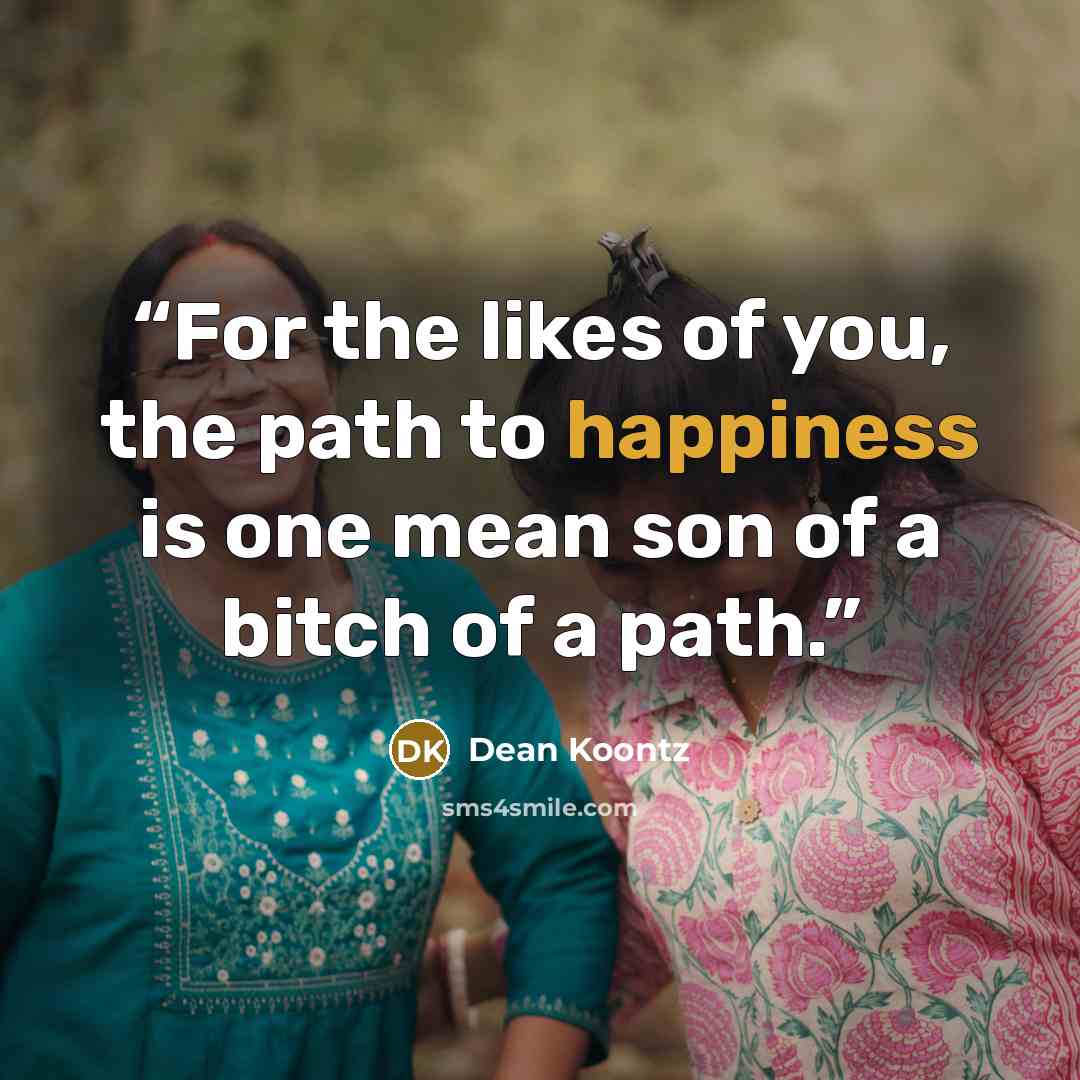 “For the likes of you, the path to happiness is one mean son of a bitch of a path.” quote by Dean Koontz