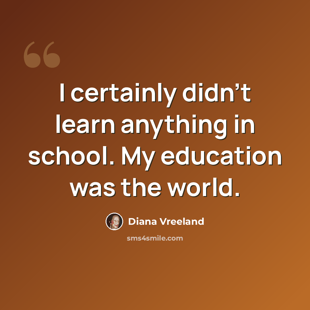 “I certainly didn't learn anything in school. My education was the world.” quote by Diana Vreeland