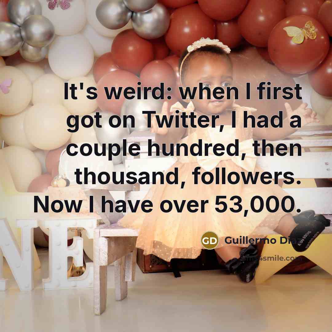 “It's weird: when I first got on Twitter, I had a couple hundred, then thousand, followers. Now I have over 53,000.” quote by Guillermo Diaz