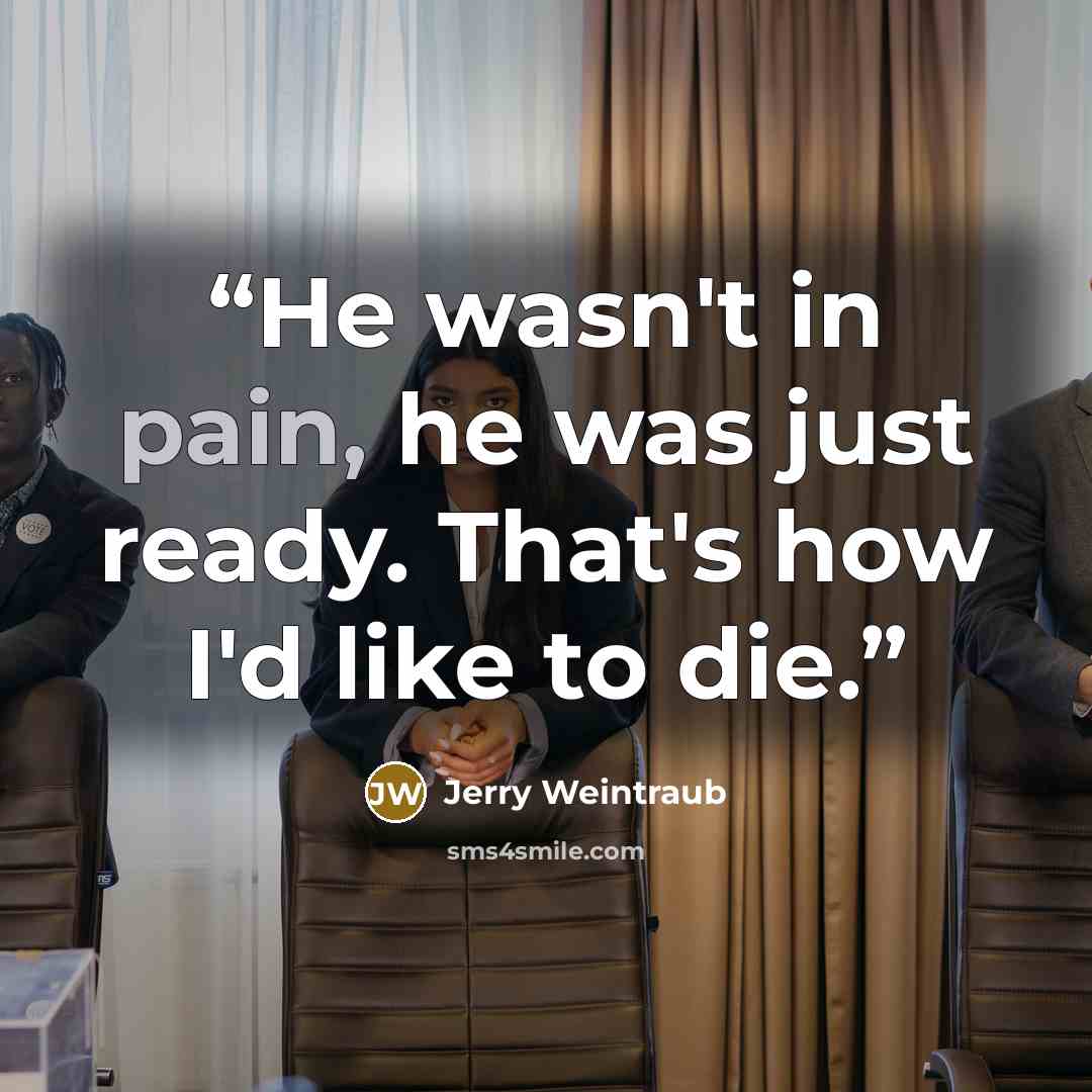 “He wasn't in pain, he was just ready. That's how I'd like to die.” quote by Jerry Weintraub