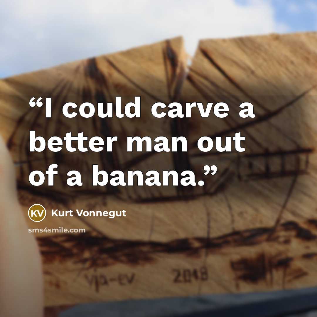 “I could carve a better man out of a banana.” quote by Kurt Vonnegut