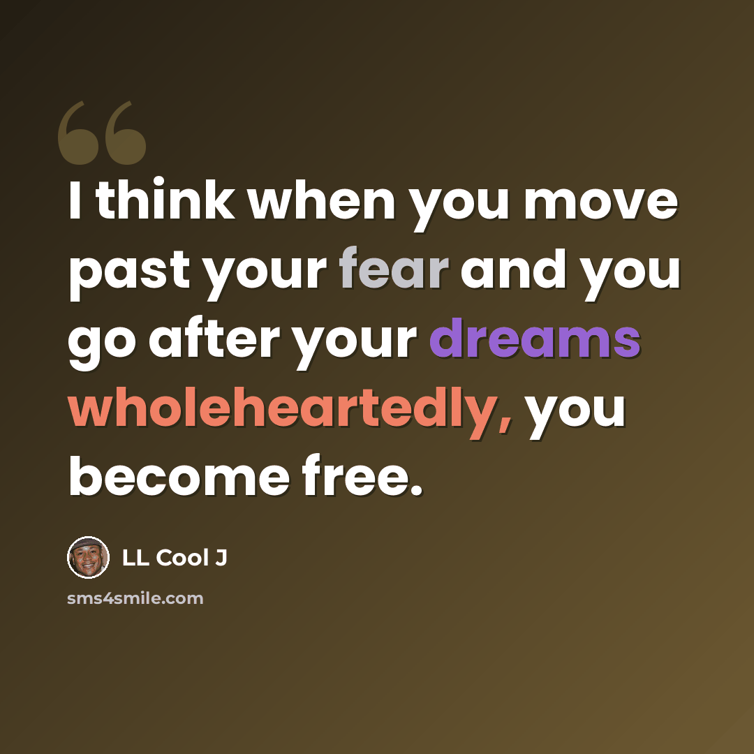 “I think when you move past your fear and you go after your dreams wholeheartedly, you become free.” quote by LL Cool J