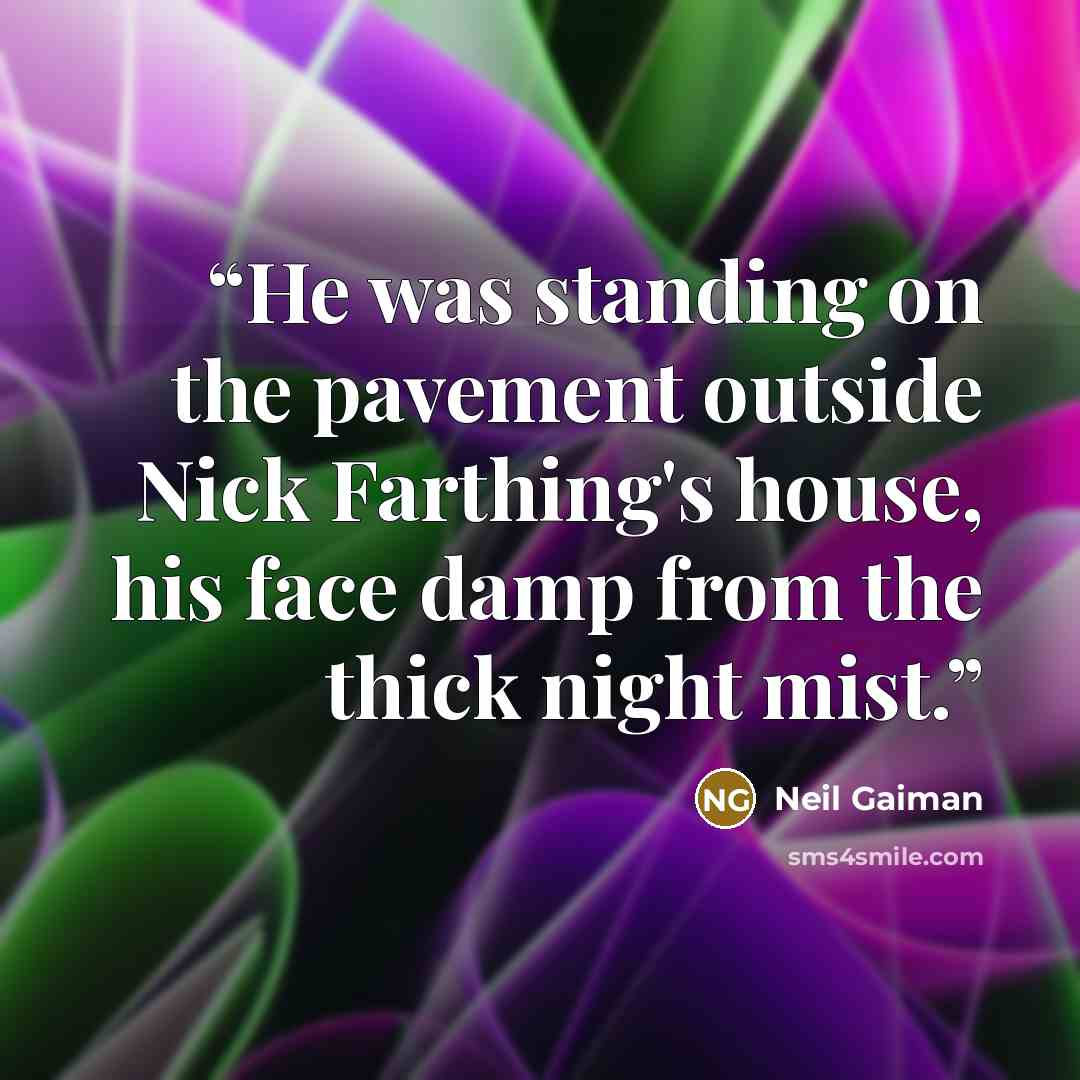 “He was standing on the pavement outside Nick Farthing's house, his face damp from the thick night mist.” quote by Neil Gaiman