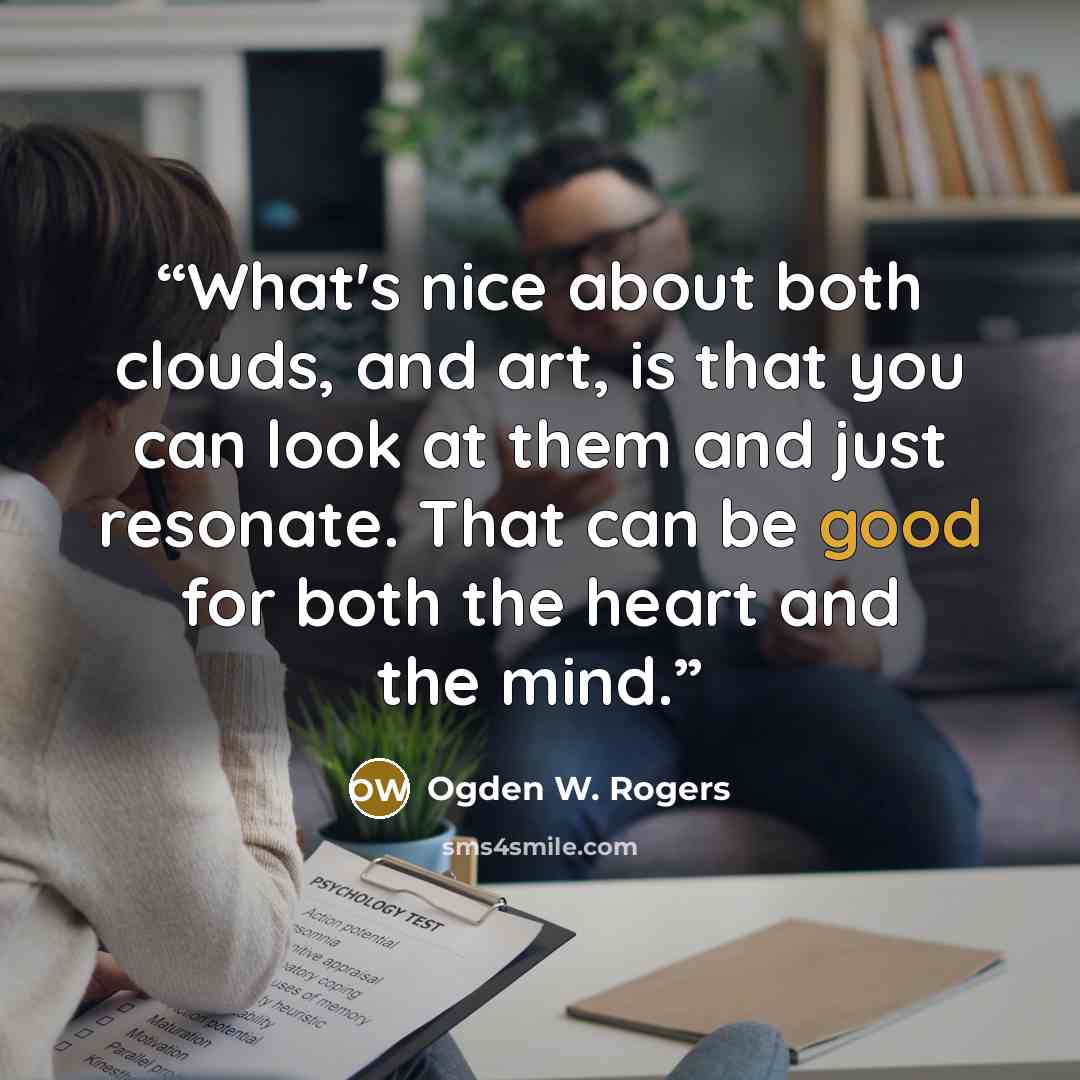 “What's nice about both clouds, and art, is that you can look at them and just resonate. That can be good for both the heart and the mind.” quote by Ogden W. Rogers