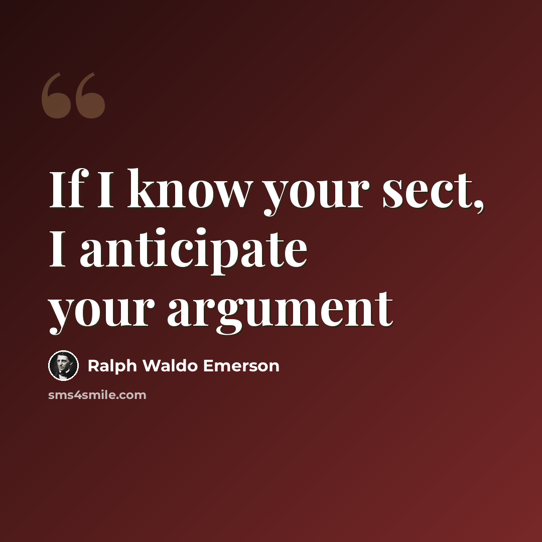 “If I know your sect, I anticipate your argument” quote by Ralph Waldo Emerson