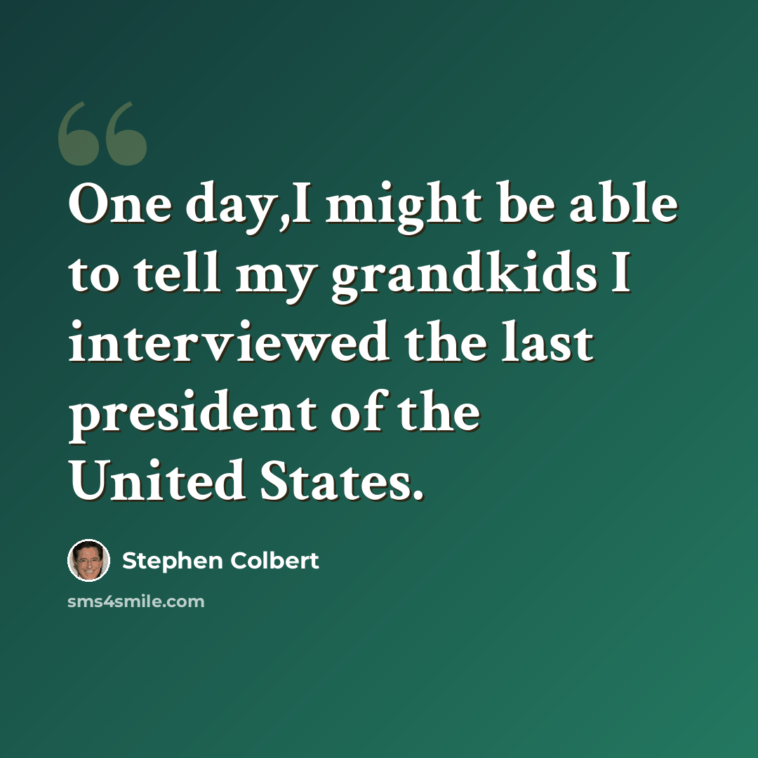 “One day,I might be able to tell my grandkids I interviewed the last president of the United States.” quote by Stephen Colbert