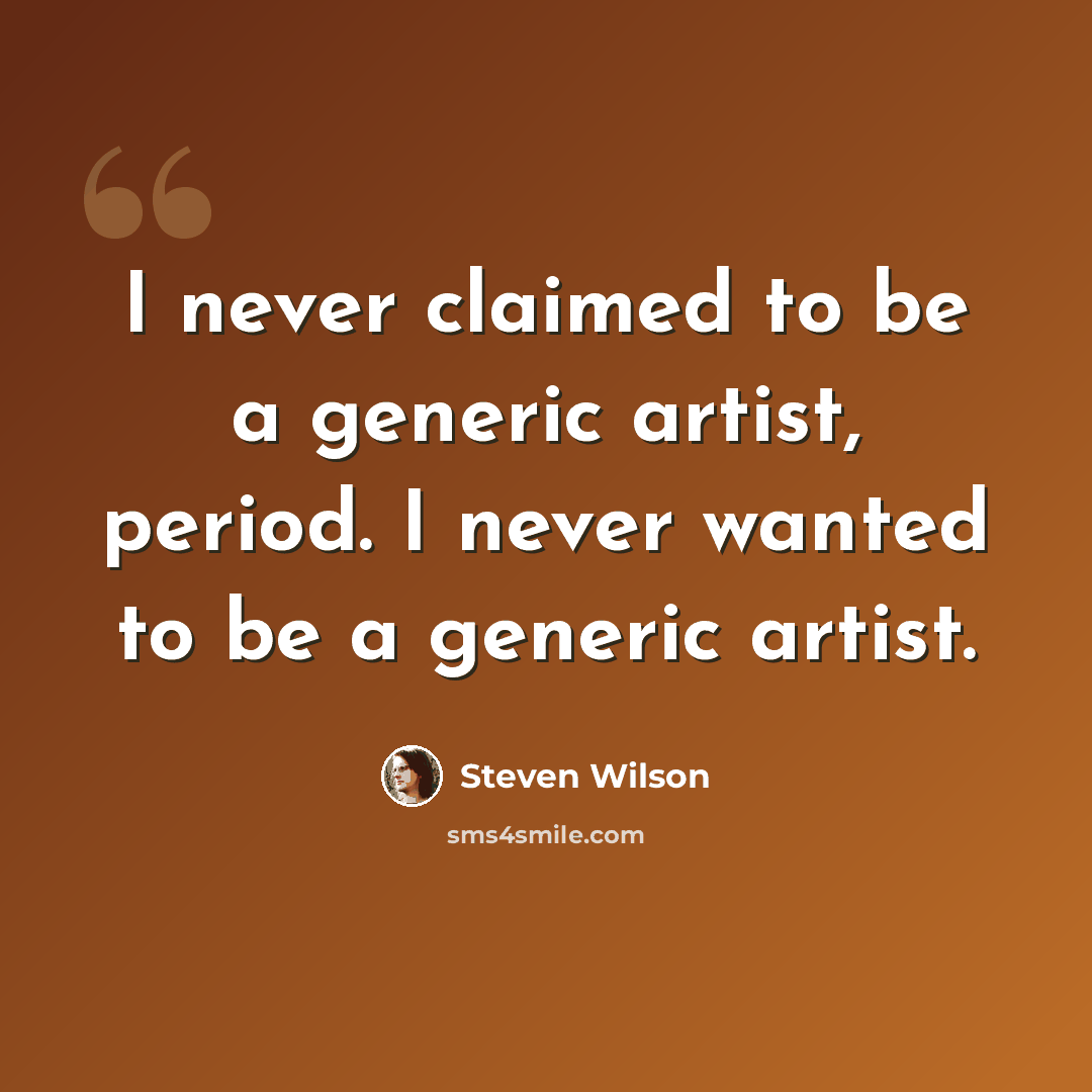 “I never claimed to be a generic artist, period. I never wanted to be a generic artist.” quote by Steven Wilson