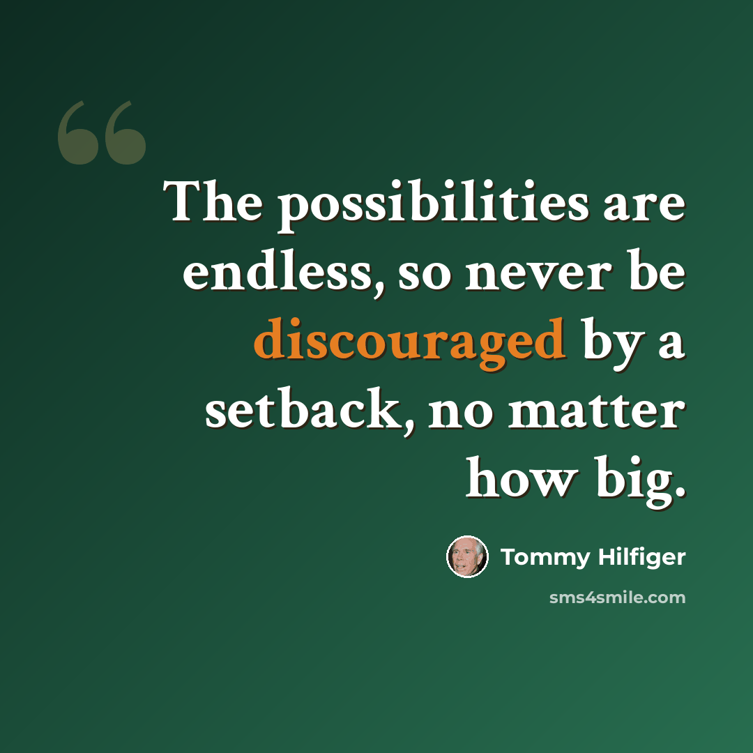 “The possibilities are endless, so never be discouraged by a setback, no matter how big.” quote by Tommy Hilfiger