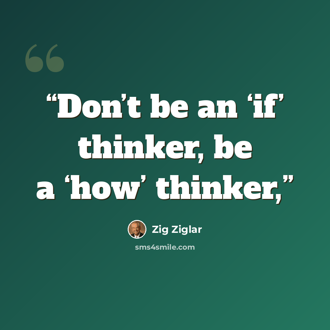 “Don’t be an ‘if’ thinker, be a ‘how’ thinker,” quote by Zig Ziglar
