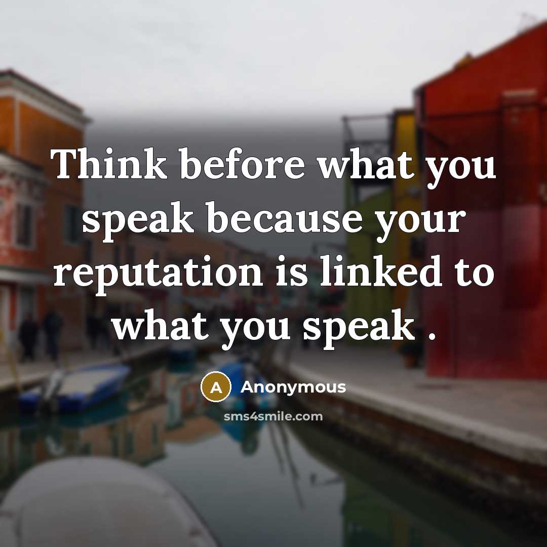 “Think before what you speak because your reputation is linked to what you speak .” quote by Anonymous