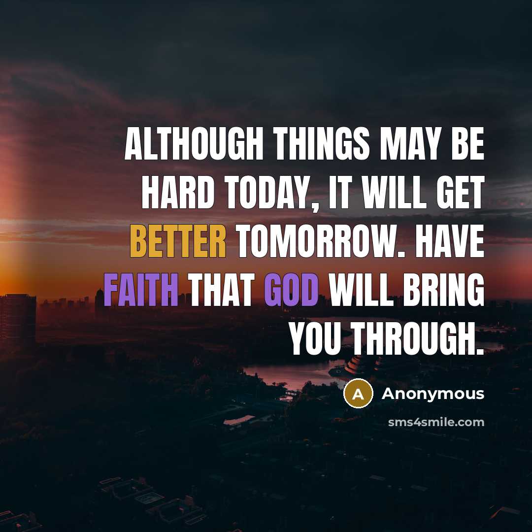 “Although things may be hard today, it will get better tomorrow. Have faith that god will bring you through.” quote by Anonymous