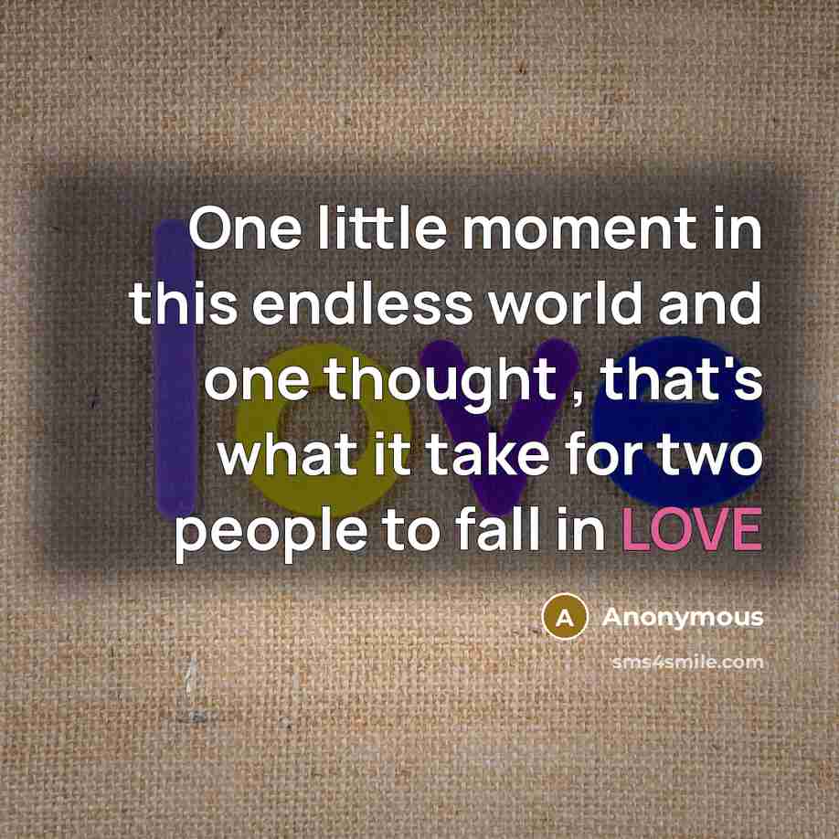 “One little moment in this endless world and one thought , that's what it take for two people to fall in LOVE” quote by Anonymous